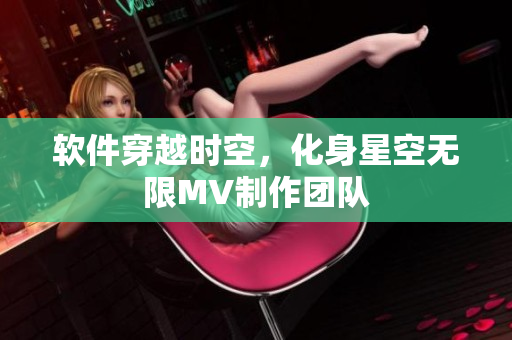 软件穿越时空，化身星空无限MV制作团队