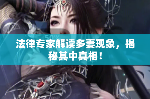 法律专家解读多妻现象，揭秘其中真相！