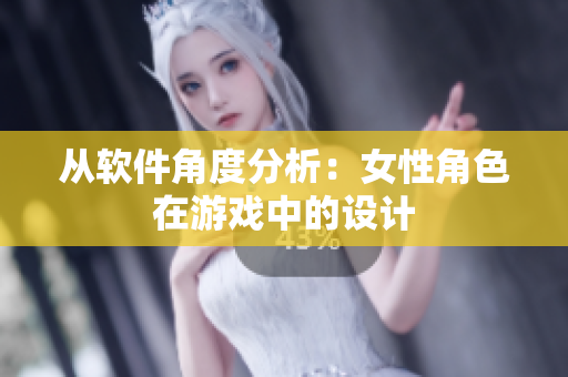 从软件角度分析：女性角色在游戏中的设计