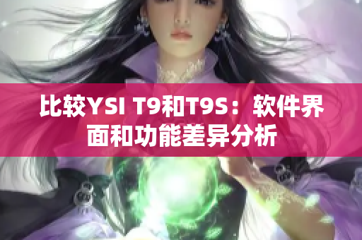 比较YSI T9和T9S：软件界面和功能差异分析