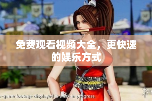 免费观看视频大全，更快速的娱乐方式