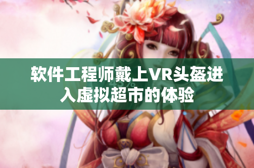 软件工程师戴上VR头盔进入虚拟超市的体验