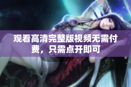 观看高清完整版视频无需付费，只需点开即可