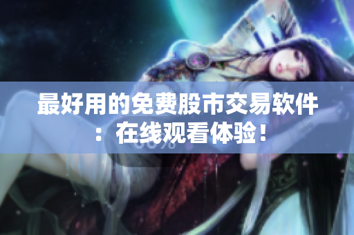 最好用的免费股市交易软件：在线观看体验！
