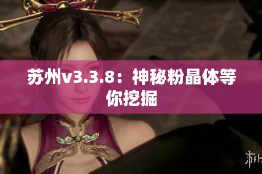 苏州v3.3.8：神秘粉晶体等你挖掘