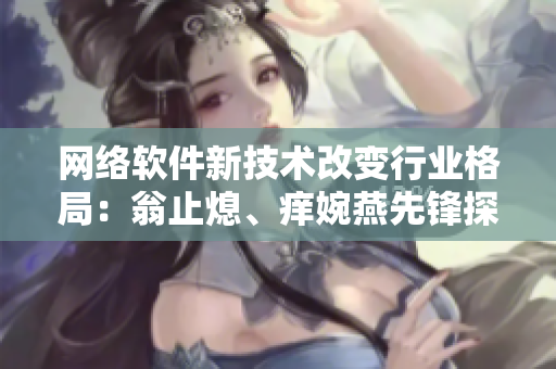 网络软件新技术改变行业格局：翁止熄、痒婉燕先锋探路