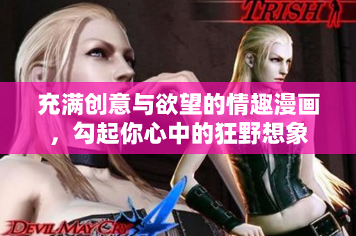 充满创意与欲望的情趣漫画，勾起你心中的狂野想象
