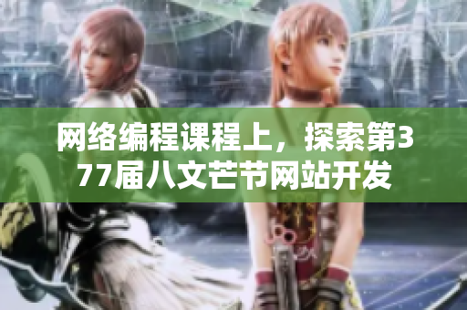 网络编程课程上，探索第377届八文芒节网站开发