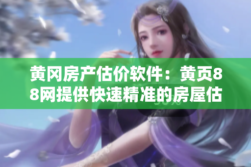 黄冈房产估价软件：黄页88网提供快速精准的房屋估值