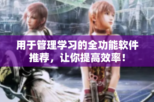用于管理学习的全功能软件推荐，让你提高效率！