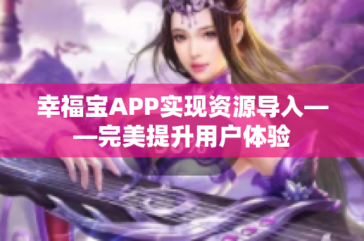 幸福宝APP实现资源导入——完美提升用户体验