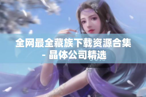 全网最全藏族下载资源合集 - 晶体公司精选