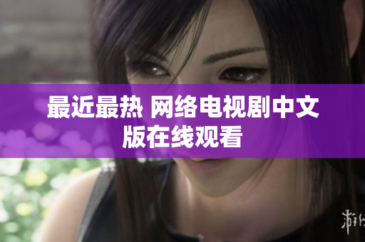 最近最热 网络电视剧中文版在线观看