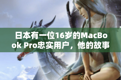 日本有一位16岁的MacBook Pro忠实用户，他的故事感人至深