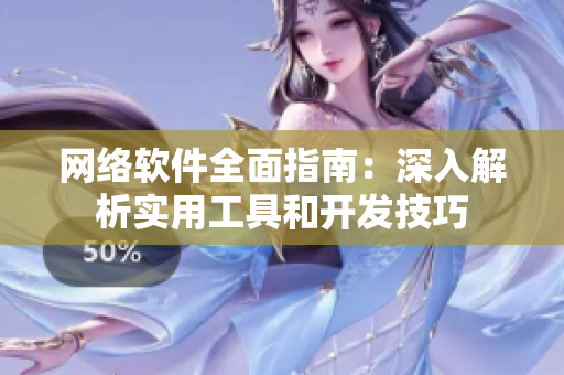 网络软件全面指南：深入解析实用工具和开发技巧