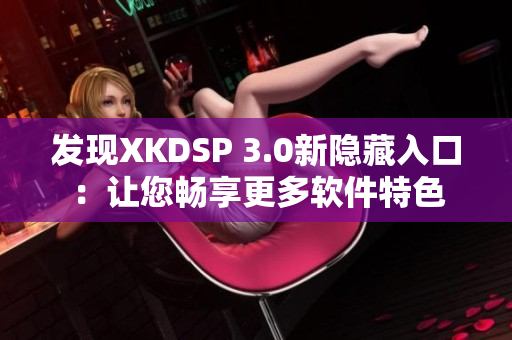 发现XKDSP 3.0新隐藏入口：让您畅享更多软件特色