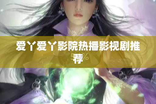 爱丫爱丫影院热播影视剧推荐