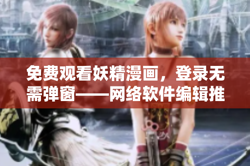 免费观看妖精漫画，登录无需弹窗——网络软件编辑推荐