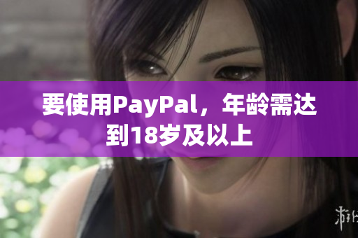 要使用PayPal，年龄需达到18岁及以上