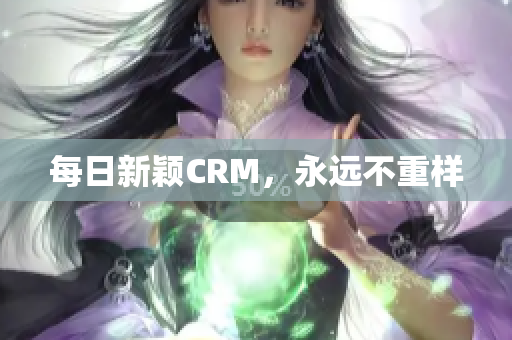 每日新颖CRM，永远不重样