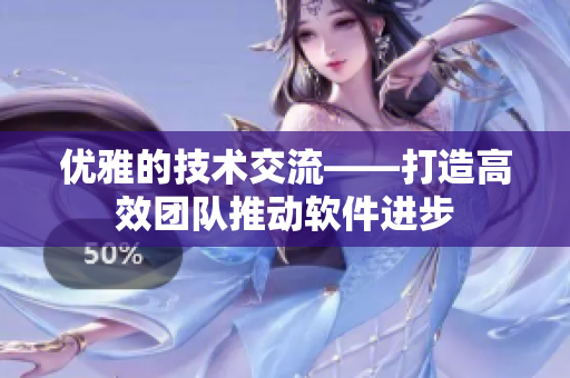 优雅的技术交流——打造高效团队推动软件进步