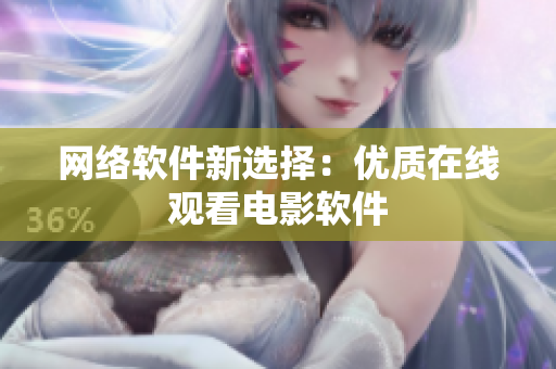 网络软件新选择：优质在线观看电影软件