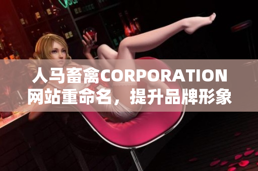 人马畜禽CORPORATION网站重命名，提升品牌形象