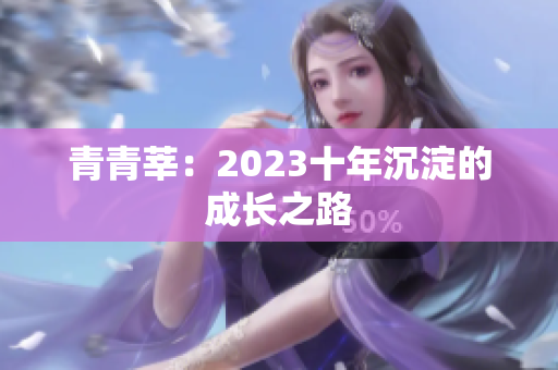 青青莘：2023十年沉淀的成长之路