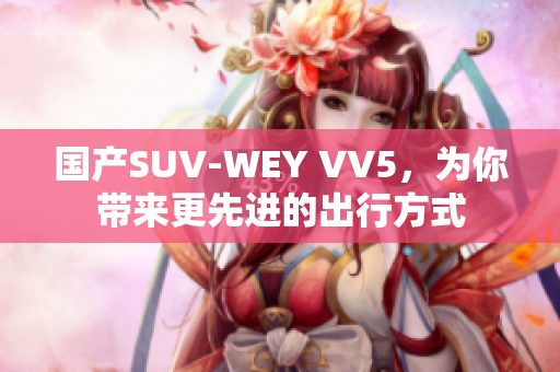 国产SUV-WEY VV5，为你带来更先进的出行方式