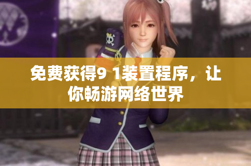 免费获得9 1装置程序，让你畅游网络世界