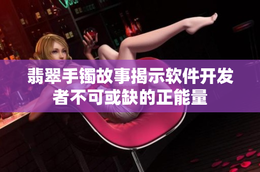 翡翠手镯故事揭示软件开发者不可或缺的正能量