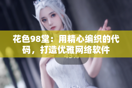 花色98堂：用精心编织的代码，打造优雅网络软件