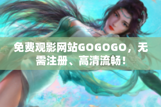 免费观影网站GOGOGO，无需注册、高清流畅！