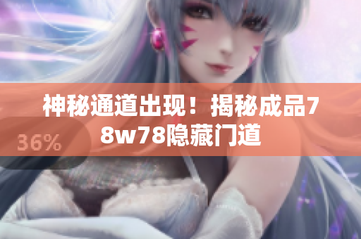 神秘通道出现！揭秘成品78w78隐藏门道