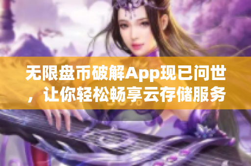 无限盘币破解App现已问世，让你轻松畅享云存储服务！
