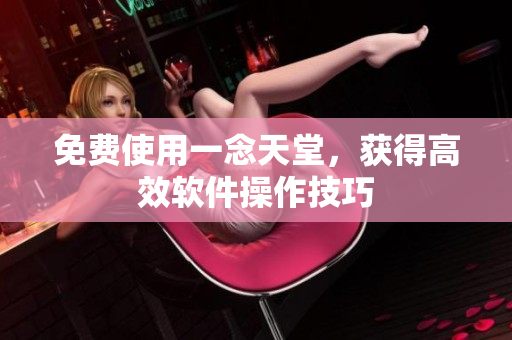 免费使用一念天堂，获得高效软件操作技巧