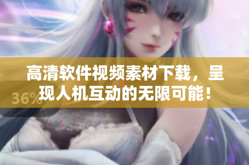 高清软件视频素材下载，呈现人机互动的无限可能！