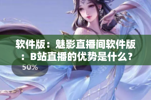 软件版：魅影直播间软件版：B站直播的优势是什么？