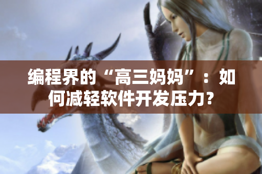 编程界的“高三妈妈”：如何减轻软件开发压力？