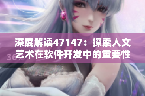 深度解读47147：探索人文艺术在软件开发中的重要性