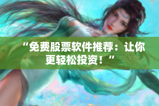 “免费股票软件推荐：让你更轻松投资！”