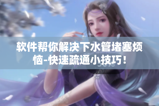 软件帮你解决下水管堵塞烦恼-快速疏通小技巧！