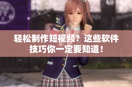 轻松制作短视频？这些软件技巧你一定要知道！