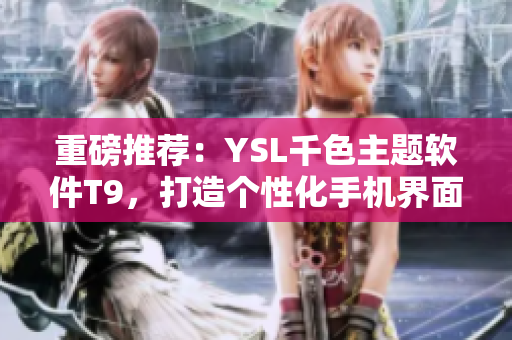 重磅推荐：YSL千色主题软件T9，打造个性化手机界面！