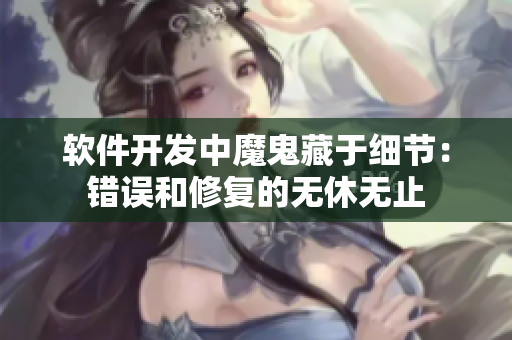 软件开发中魔鬼藏于细节：错误和修复的无休无止