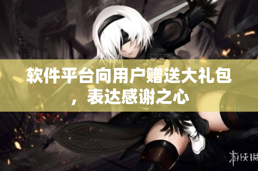 软件平台向用户赠送大礼包，表达感谢之心