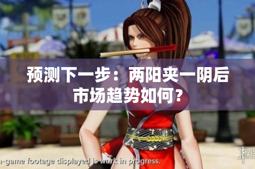 预测下一步：两阳夹一阴后市场趋势如何？