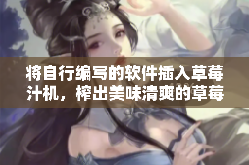 将自行编写的软件插入草莓汁机，榨出美味清爽的草莓汁