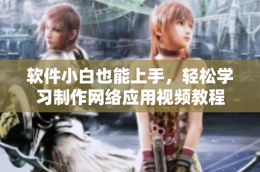 软件小白也能上手，轻松学习制作网络应用视频教程