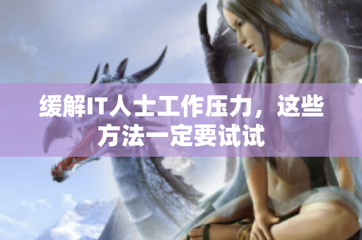 缓解IT人士工作压力，这些方法一定要试试